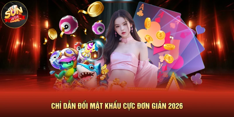 Chỉ dẫn đổi mật khẩu cực đơn giản 2026