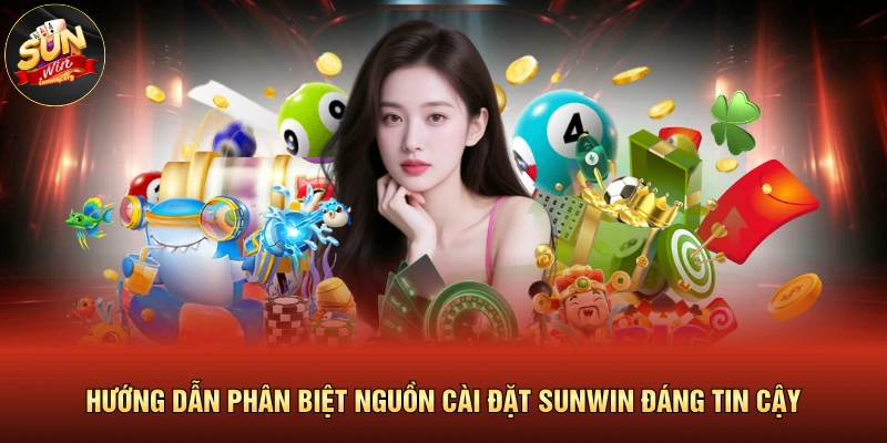 Hướng dẫn phân biệt nguồn cài đặt SUNWIN đáng tin cậy