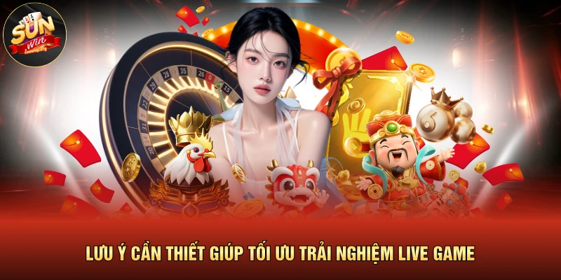Lưu ý cần thiết giúp tối ưu trải nghiệm live game