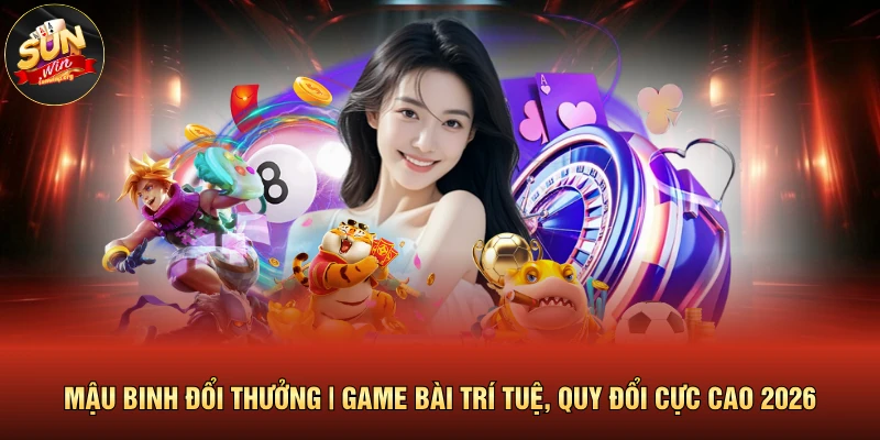 Mậu Binh Đổi Thưởng | Game Bài Trí Tuệ, Quy Đổi Cực Cao 2026