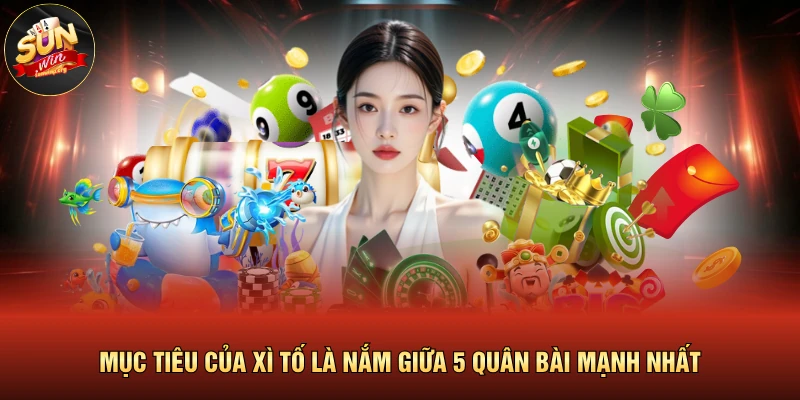 Mục tiêu của xì tố là nắm giữa 5 quân bài mạnh nhất