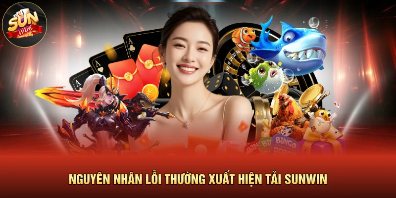 Nguyên nhân lỗi thường xuất hiện tải SUNWIN 