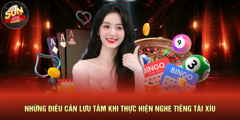 Những điều cần lưu tâm khi thực hiện nghe tiếng tài xỉu