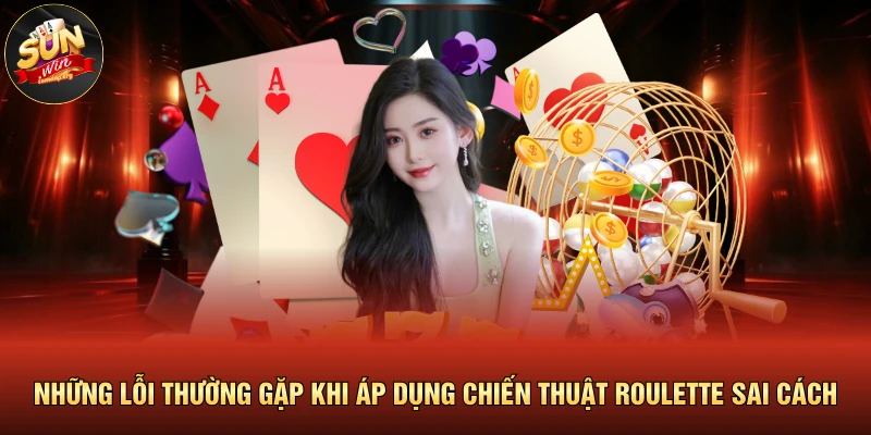 Những lỗi thường gặp khi áp dụng chiến thuật Roulette sai cách