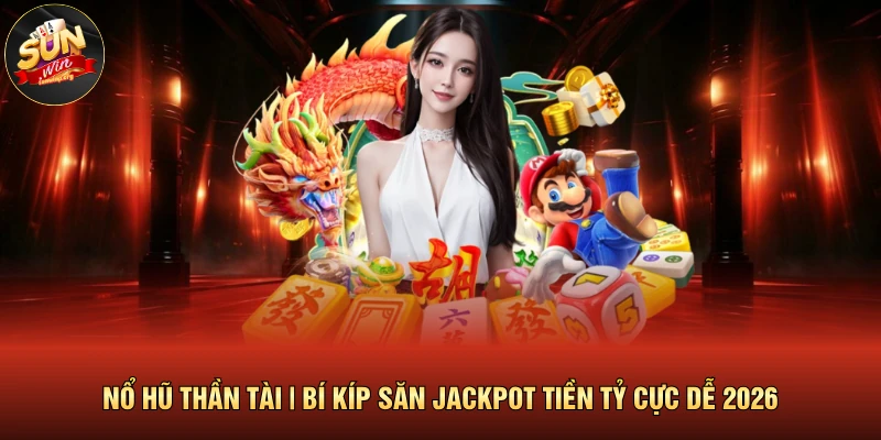 Nổ Hũ Thần Tài | Bí Kíp Săn Jackpot Tiền Tỷ Cực Dễ 2026