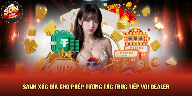 Sảnh xóc đĩa cho phép tương tác trực tiếp với dealer