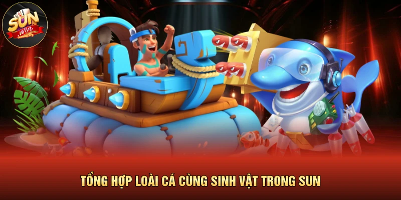 Tổng hợp loài cá cùng sinh vật trong SUN